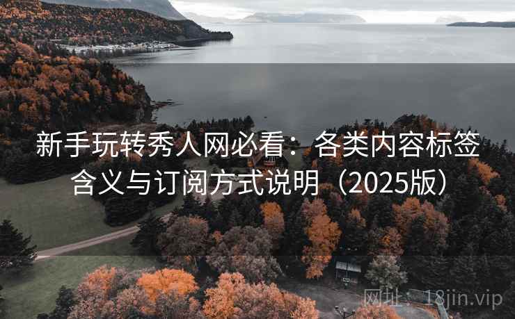 新手玩转秀人网必看：各类内容标签含义与订阅方式说明（2025版）