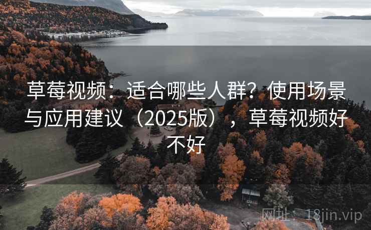 草莓视频：适合哪些人群？使用场景与应用建议（2025版），草莓视频好不好