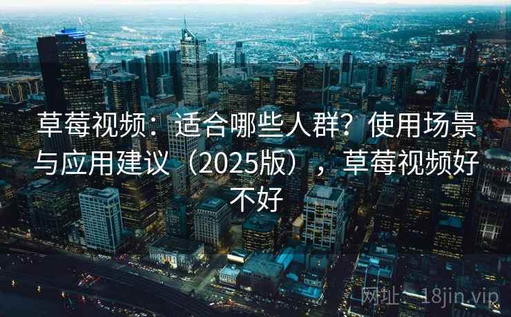 草莓视频：适合哪些人群？使用场景与应用建议（2025版），草莓视频好不好