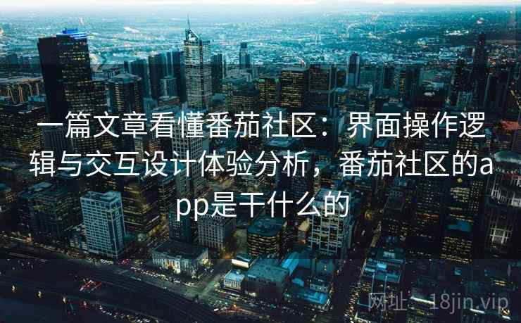 一篇文章看懂番茄社区：界面操作逻辑与交互设计体验分析，番茄社区的app是干什么的