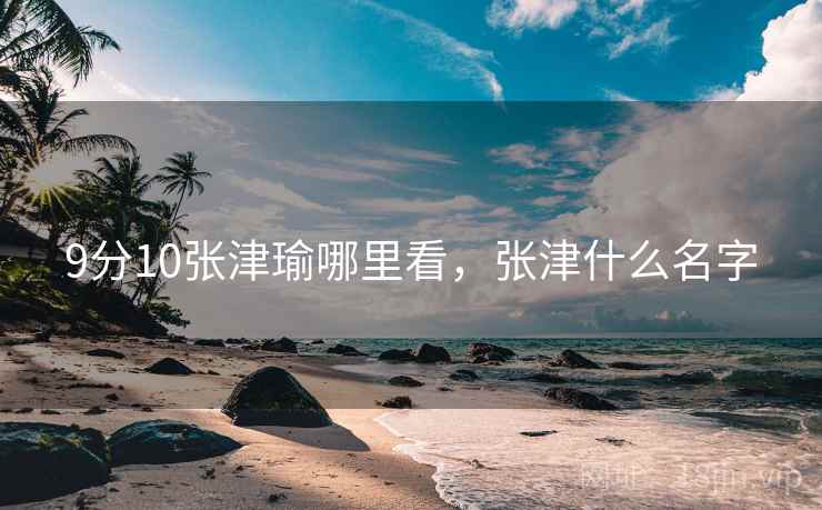 9分10张津瑜哪里看，张津什么名字