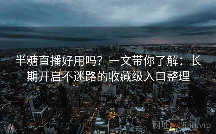 半糖直播好用吗？一文带你了解：长期开启不迷路的收藏级入口整理
