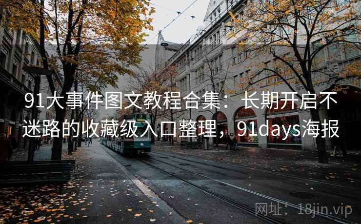 91大事件图文教程合集：长期开启不迷路的收藏级入口整理，91days海报