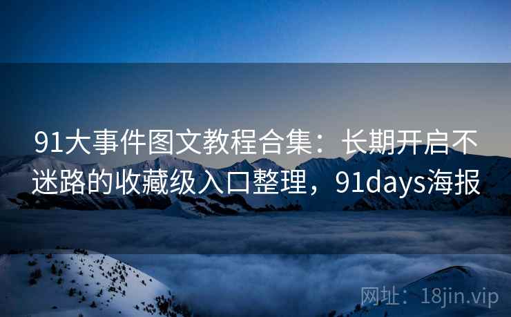 91大事件图文教程合集：长期开启不迷路的收藏级入口整理，91days海报