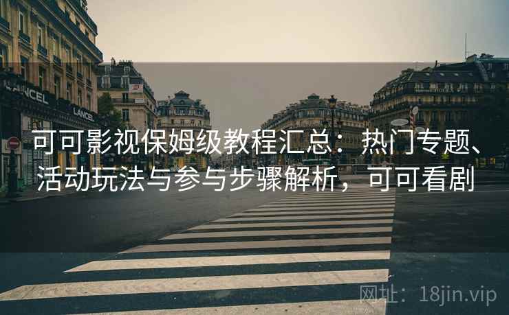 可可影视保姆级教程汇总：热门专题、活动玩法与参与步骤解析，可可看剧