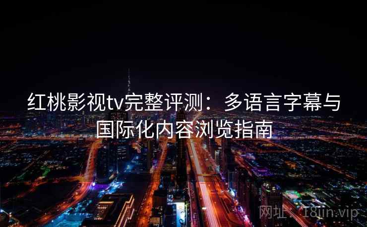 红桃影视tv完整评测：多语言字幕与国际化内容浏览指南
