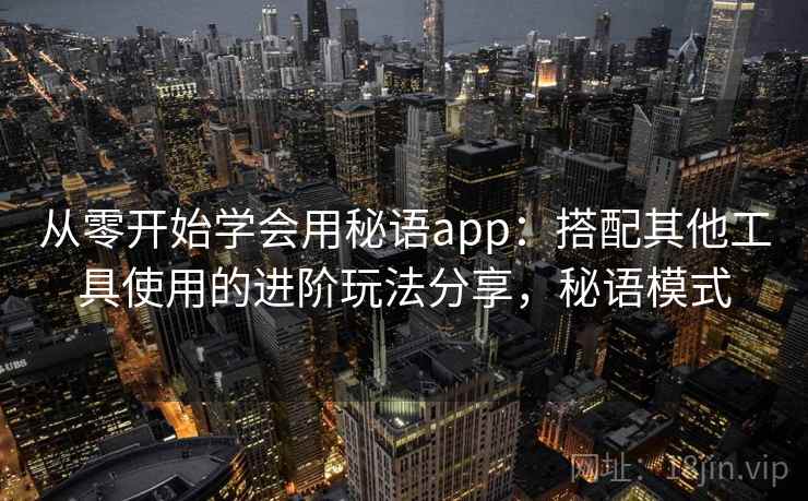 从零开始学会用秘语app：搭配其他工具使用的进阶玩法分享，秘语模式