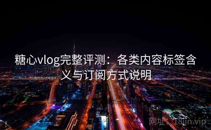 糖心vlog完整评测：各类内容标签含义与订阅方式说明