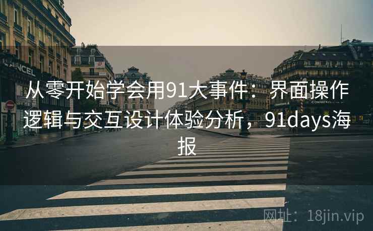 从零开始学会用91大事件：界面操作逻辑与交互设计体验分析，91days海报