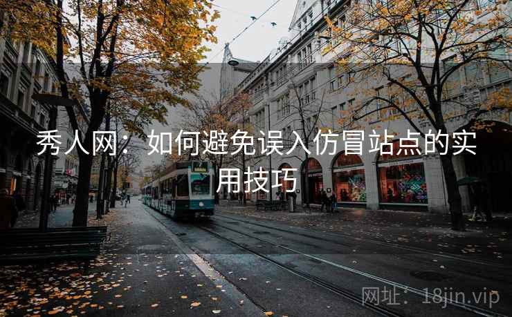 秀人网：如何避免误入仿冒站点的实用技巧
