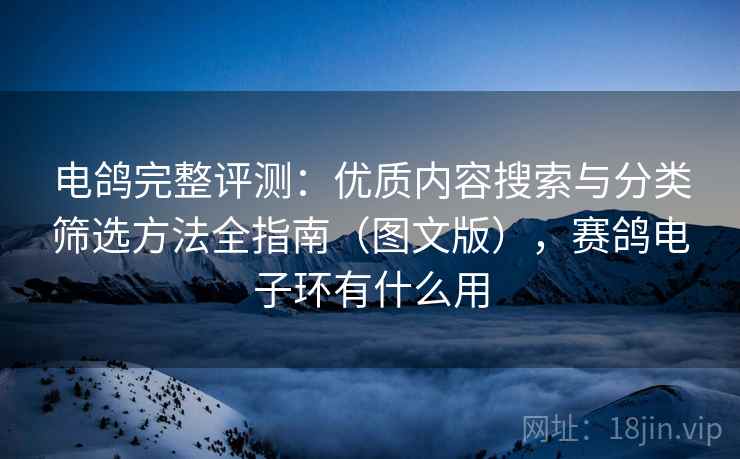 电鸽完整评测：优质内容搜索与分类筛选方法全指南（图文版），赛鸽电子环有什么用