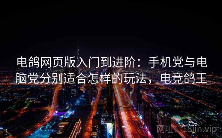 电鸽网页版入门到进阶：手机党与电脑党分别适合怎样的玩法，电竞鸽王