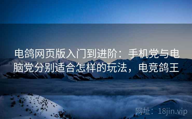 电鸽网页版入门到进阶：手机党与电脑党分别适合怎样的玩法，电竞鸽王