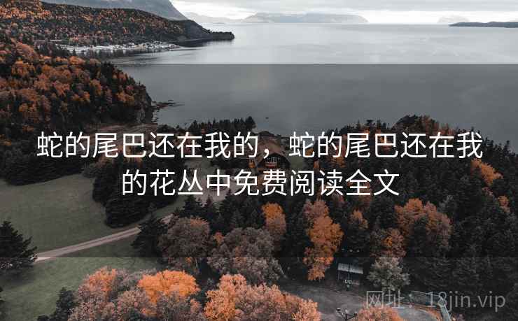 蛇的尾巴还在我的，蛇的尾巴还在我的花丛中免费阅读全文