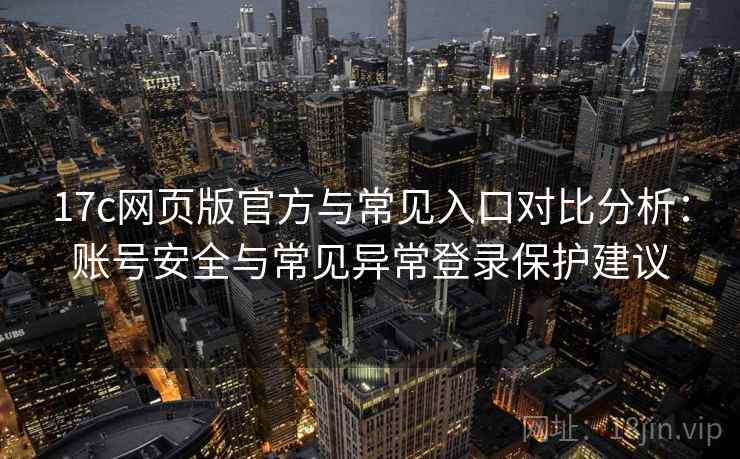 17c网页版官方与常见入口对比分析：账号安全与常见异常登录保护建议
