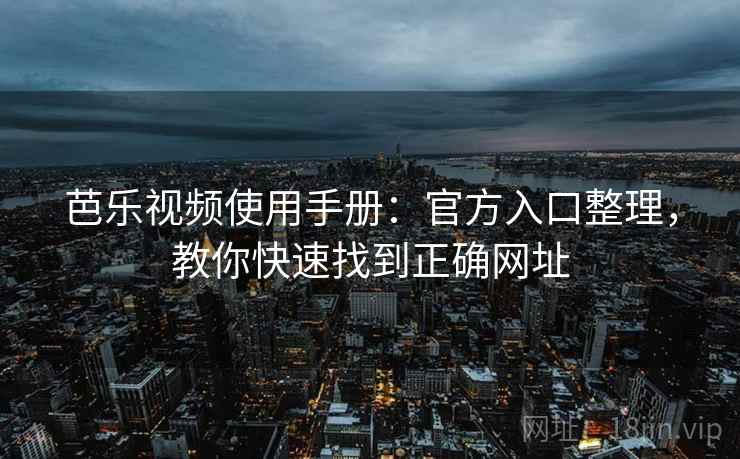 芭乐视频使用手册：官方入口整理，教你快速找到正确网址