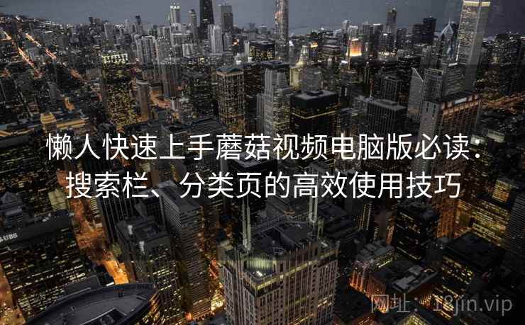 懒人快速上手蘑菇视频电脑版必读：搜索栏、分类页的高效使用技巧