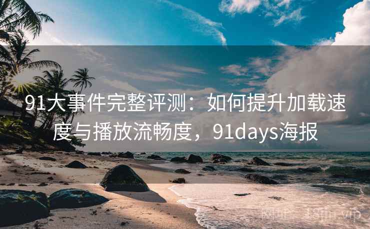 91大事件完整评测:如何提升加载速度与播放流畅度,91days海报 91大事件完整评测:如何提升加载速度与播放流畅度,91days海报