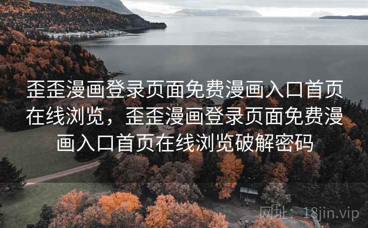 歪歪漫画登录页面免费漫画入口首页在线浏览，歪歪漫画登录页面免费漫画入口首页在线浏览破解密码
