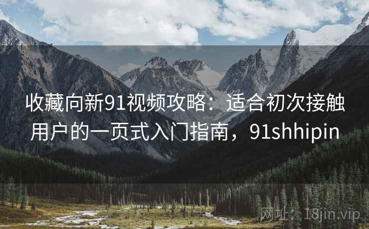 收藏向新91视频攻略:适合初次接触用户的一页式入门指南,91shhipin 收藏向新91视频攻略:适合初次接触用户的一页式入门指南,91shhipin