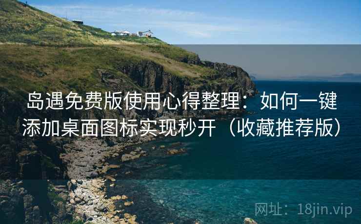 岛遇免费版使用心得整理:如何一键添加桌面图标实现秒开(收藏推荐版) 岛遇免费版使用心得整理:如何一键添加桌面图标实现秒开(收藏推荐版)